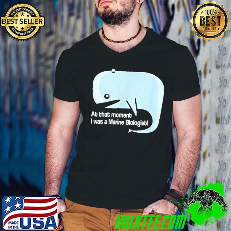 Dolphins at the moment I was a Marine Biologist shirt