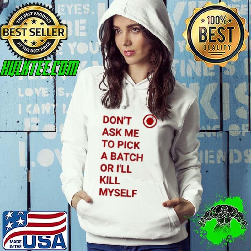 Don’t ask me to pick a batch or I’ll kill myself Hoodie