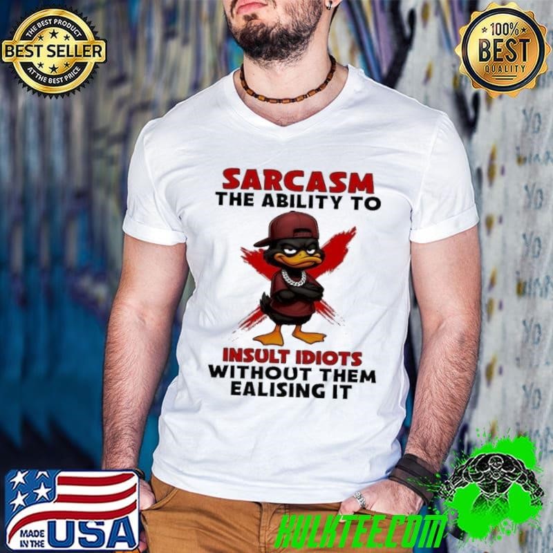 Duck Sarcasm the ability to insult idiots without them ealising it shirt