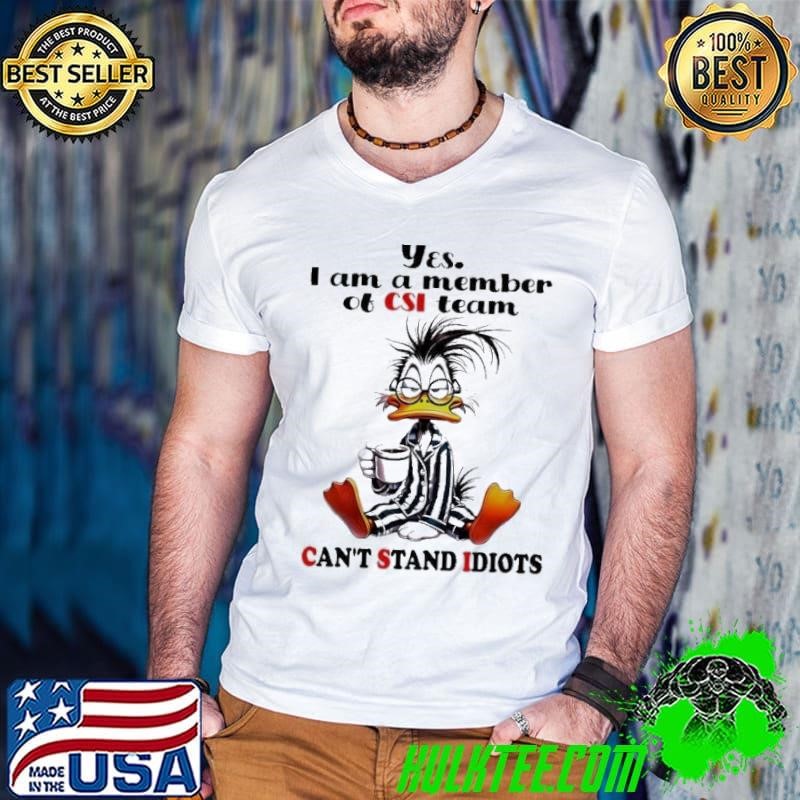 Duck yes I am a member of csi team can’t stand idiots shirt
