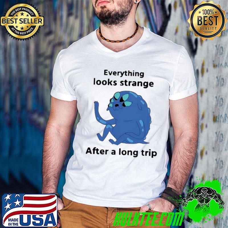 Everything looks strange after a long trip shirt