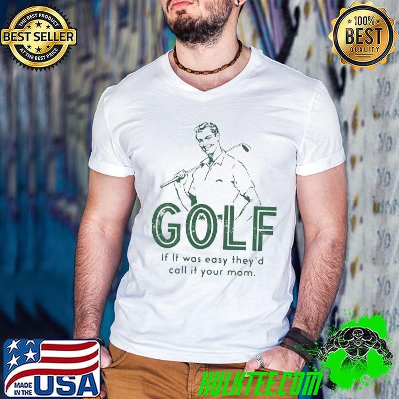Golf if it was easy they’d call it your mom shirt