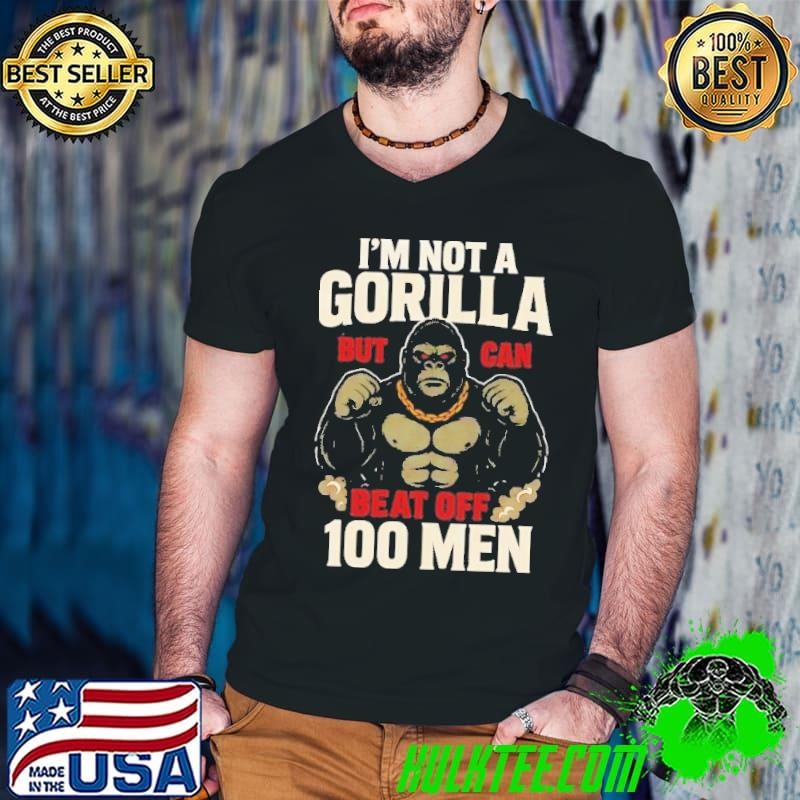 Gorilla I’m not a gorilla but I can beat off 100 men shirt