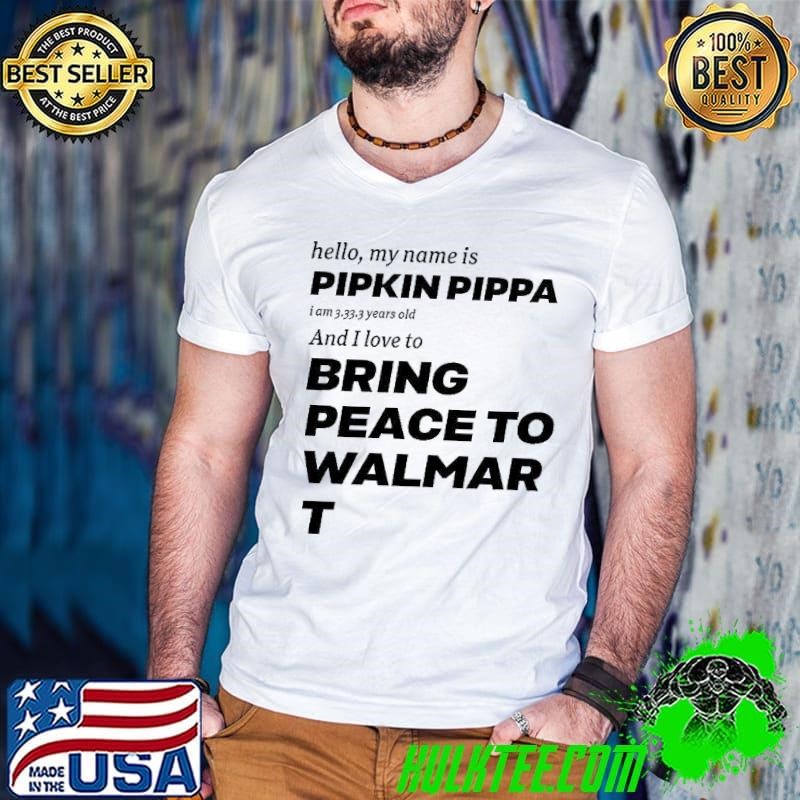 Hello my name is Pipkin Ppippa I am 3333 years old and I love to bring peace is Walmart shirt