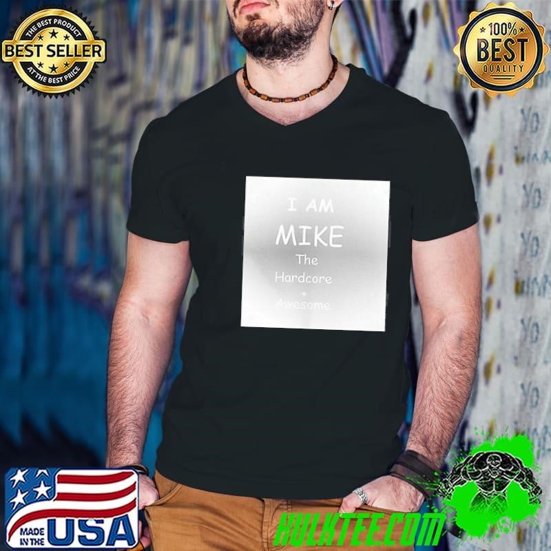 I am Mike The Hardcore awesome shirt