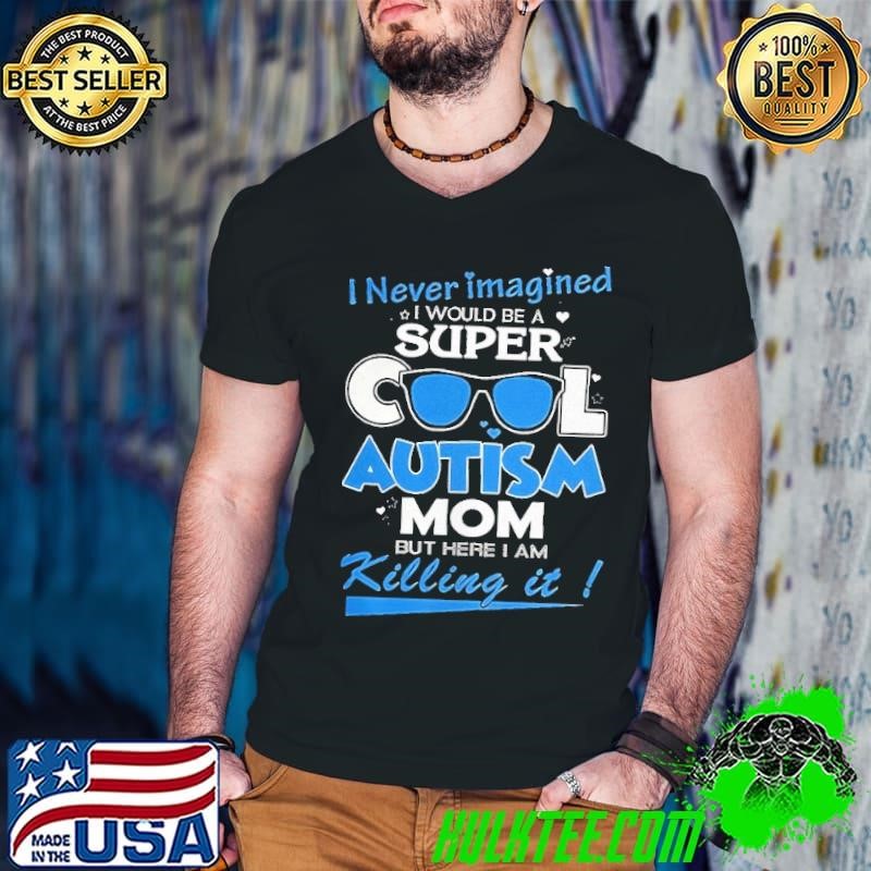 I never imagined I would be a super cool autism mom but here I am Killing it shirt
