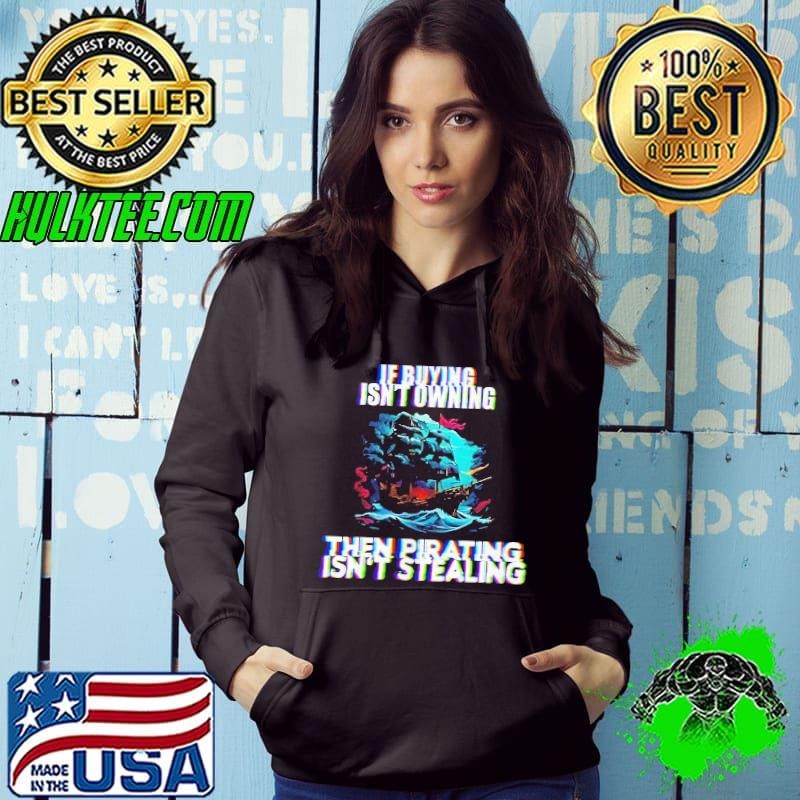 If buying isn’t owning then pirating isn’t stealing shirt
