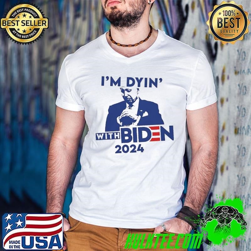 I’m dyin’ with Biden 2024 shirt