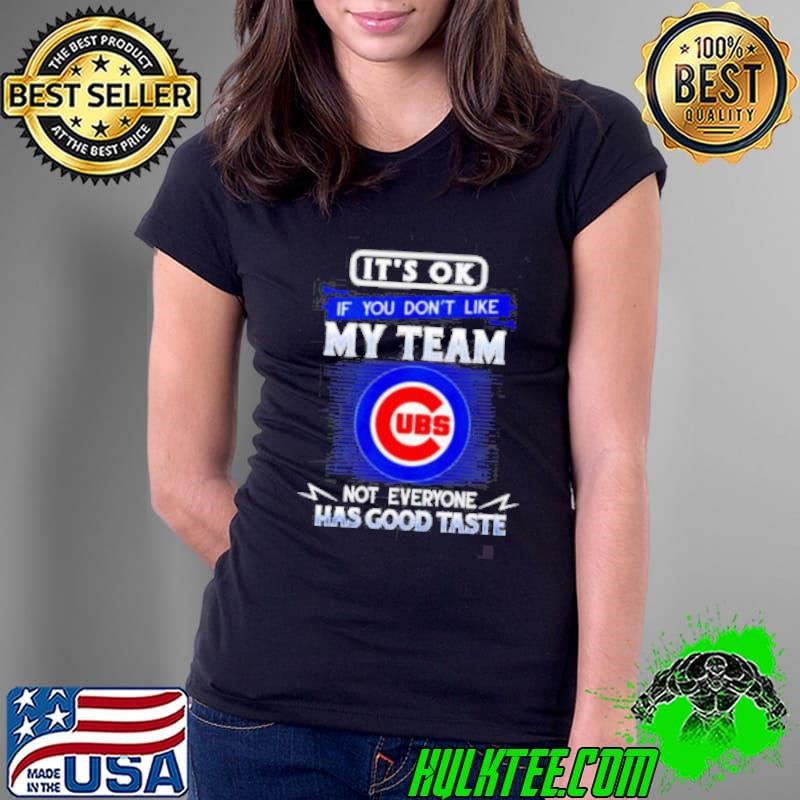 It’s ok if you don’t like my team not everyone has good taste Chicago Cubs Ladies Tee