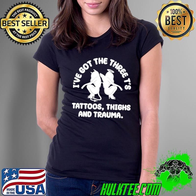 I’ve Got The Three T’s Tattoos Thighs And Trauma Ladies Tee