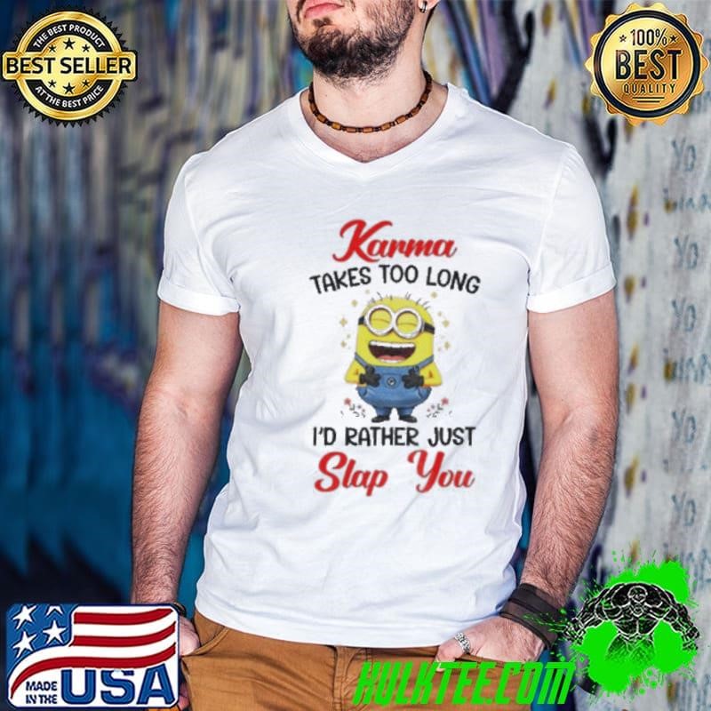 Karma takes too long I’d rather just slap you shirt