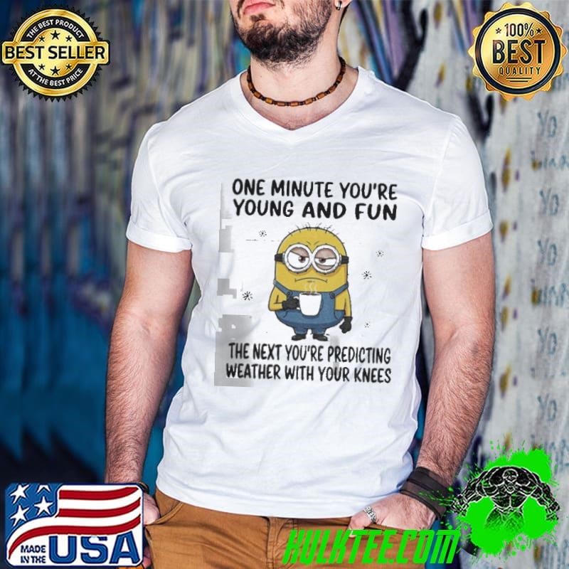 MInion one minute you’re young and fun the next you’re predicting weather shirt