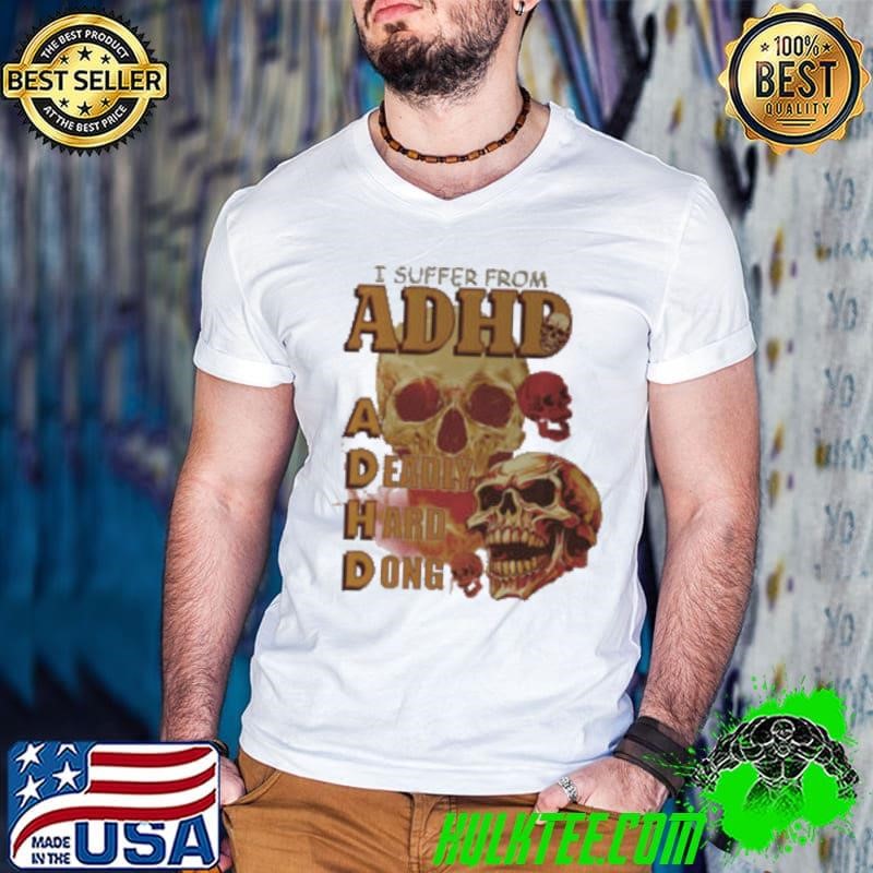 Skull I suffer from ADHD shirt