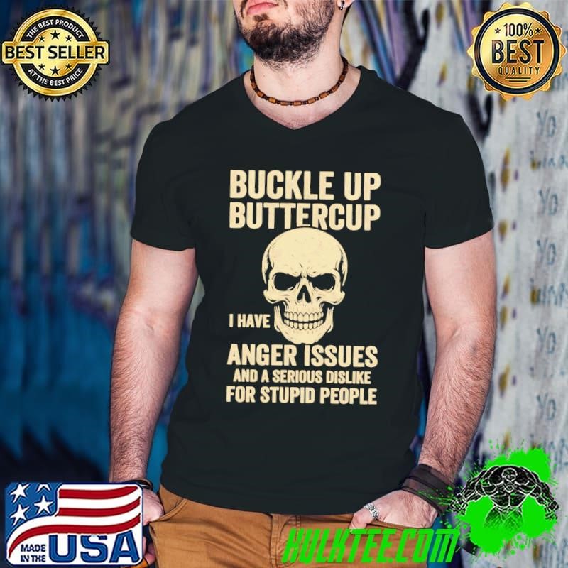 Skull buckle up buttercup I have anger issues and a serious dislike for stupid people shirt
