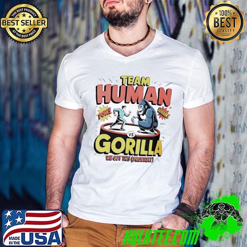 Team human vs gorilla we got this probably shirt