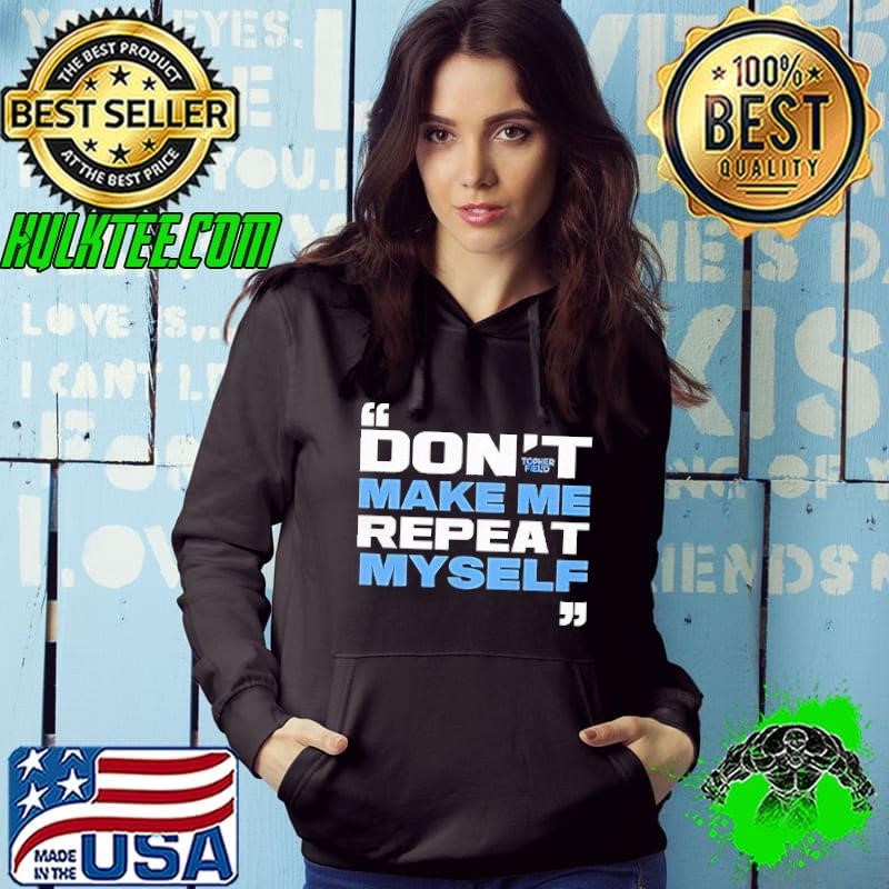 Topher field don’t make me repeat myself shirt