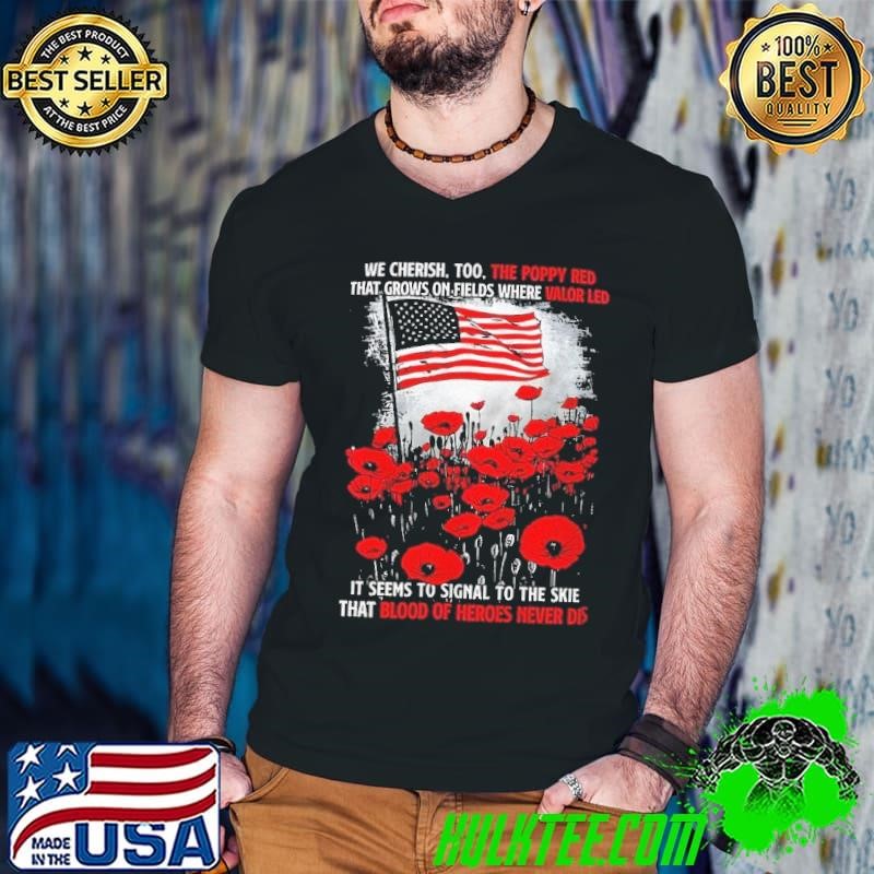 We cherish too the poppy red that grows on field where valor led it seems to signal usa flag shirt