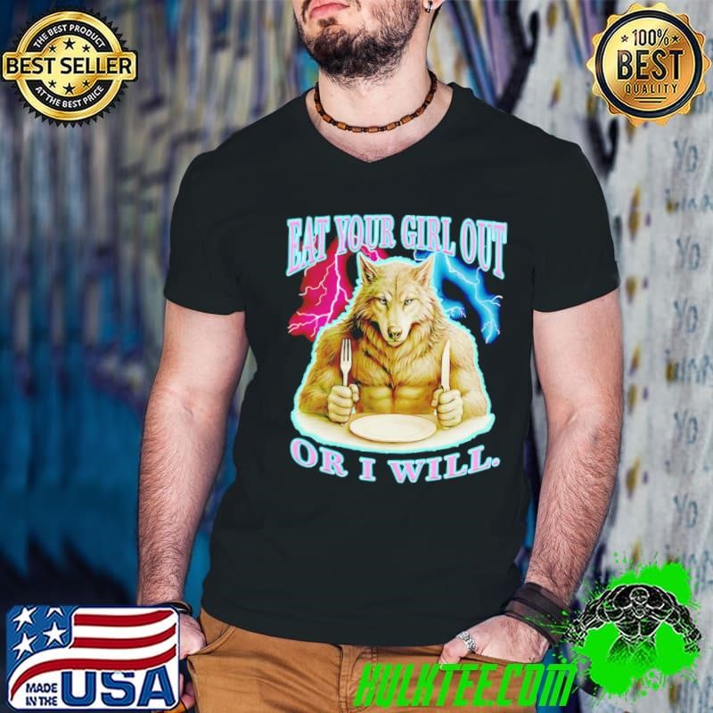 Wolf eat your girl out or I will shirt
