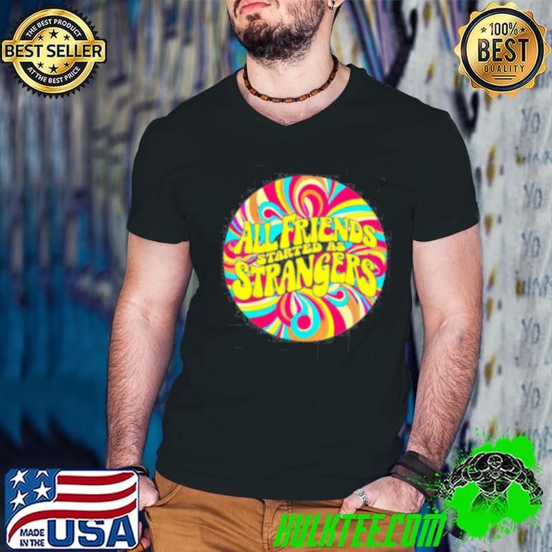All Friends Started As Strangers shirt