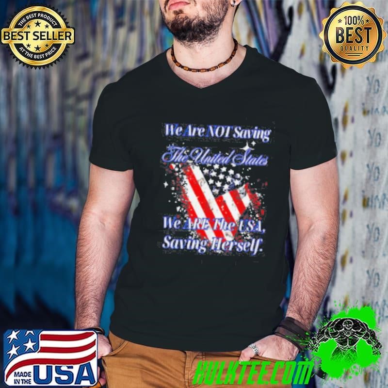 We are not saving the United States we are the USA shirt