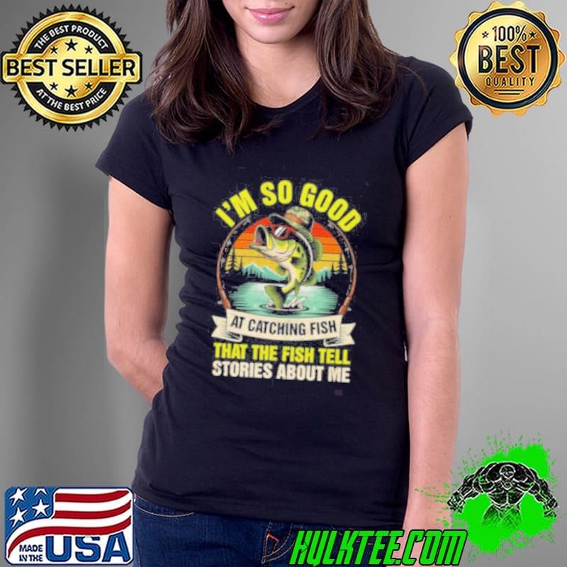 Fishing Fisherman I’m So Good At Catching Fish Ladies Tee