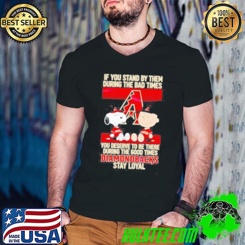 If You Stand By Them During The Bad Times You Deserve To Be There During The Good Times Diamondbacks Stay Loyal shirt