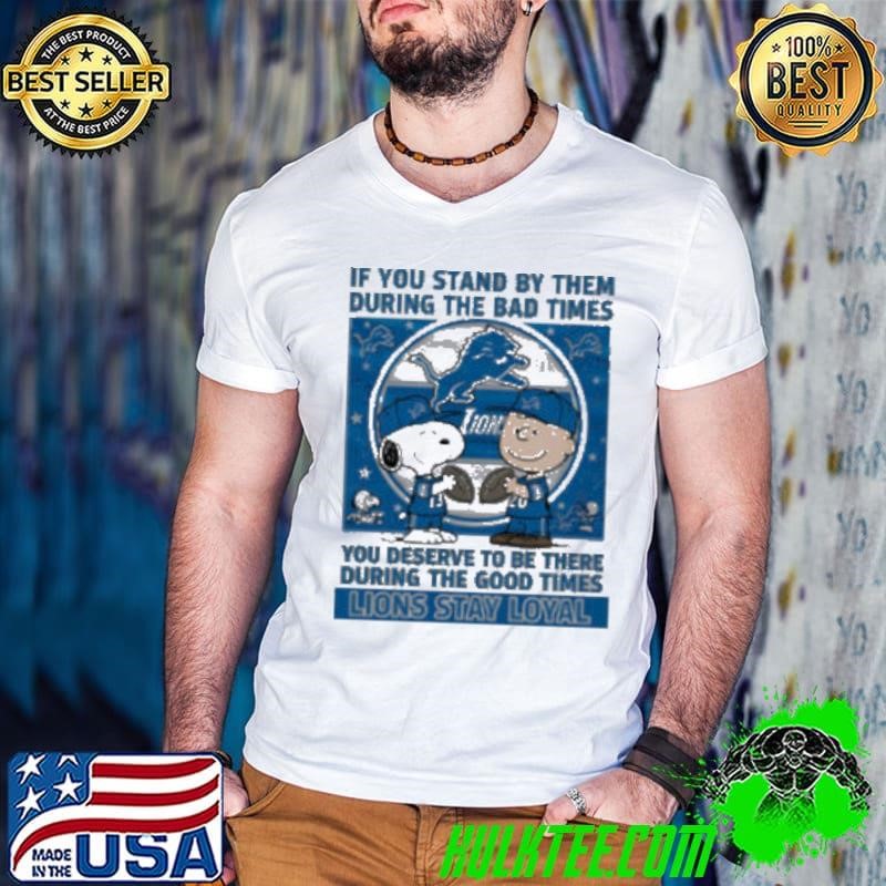 If You Stand By Them During The Bad Times You Deserve To Be There During The Good Times Lions Stay Loyal shirt