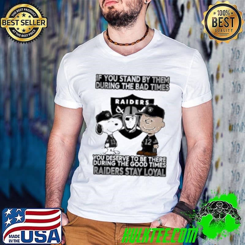 If You Stand By Them During The Bad Times You Deserve To Be There During The Good Times Raiders Stay Loyal shirt