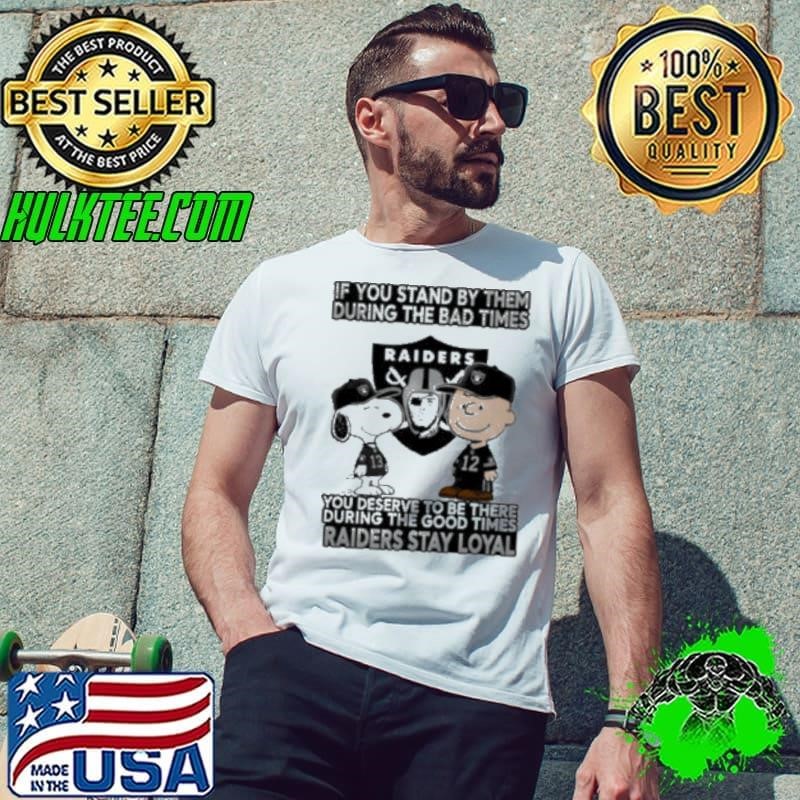 If You Stand By Them During The Bad Times You Deserve To Be There During The Good Times Raiders Stay Loyal Unisex