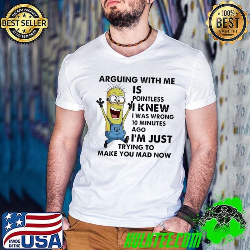Minion arguing with me is pointless I knew I was wrong 10 minutes ago shirt