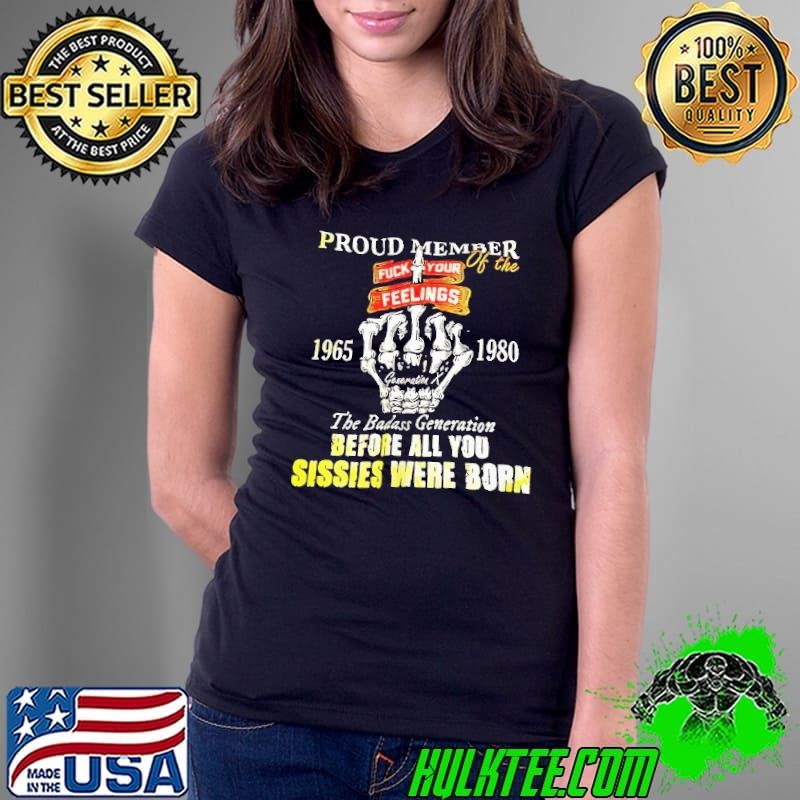 Proud member of the 1965 1980 the badass generation before all you sissies were born shirt