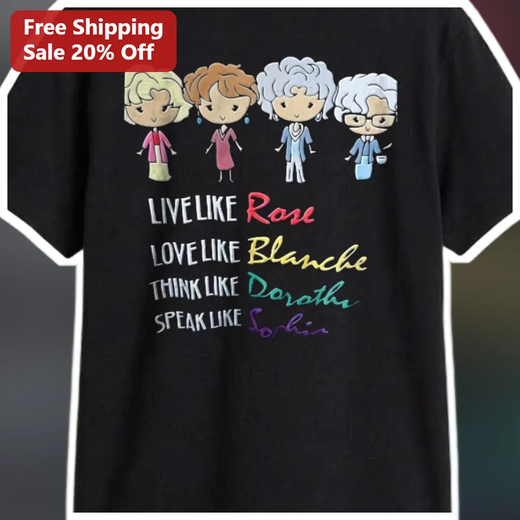 Golden Girls Quote Tee Live Like Rose Love Like Blanche Think Like Dorothy Speak Like Sophia available at our Miami, Florida warehouse