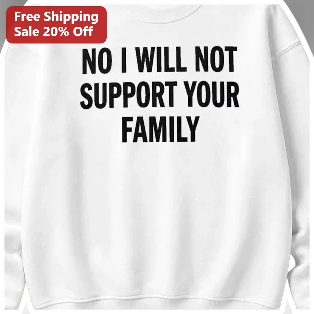 NO I WILL NOT SUPPORT YOUR FAMILY Sweatshirt Sarcastic Boundary Setting Humor Gift available at our Miami, Florida warehouse