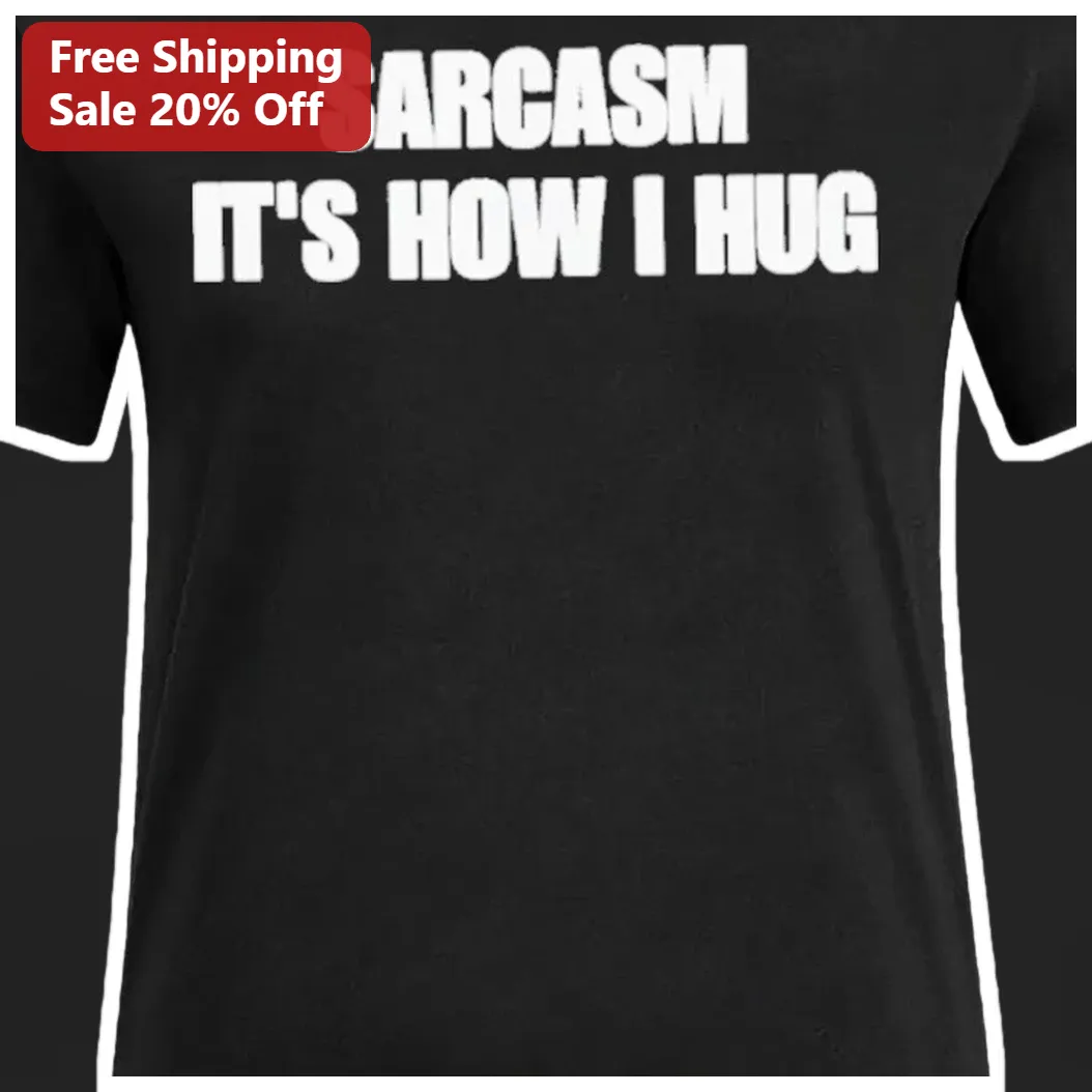 Sarcasm It's How I Hug Funny Sarcastic Gift Tee for Men and Women available at our Miami, Florida warehouse