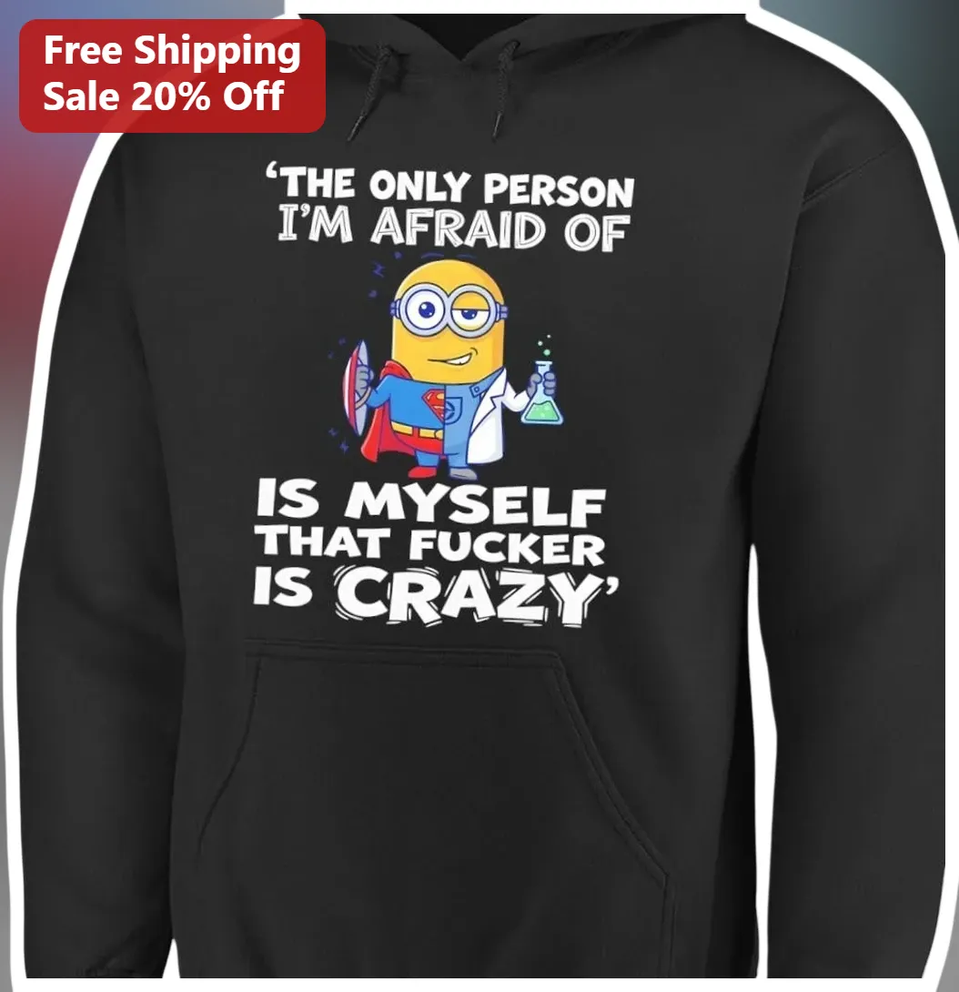 The Only Person I'm Afraid Of Is Myself That Fucker Is Crazy Minion Hoodie available at our Miami, Florida warehouse