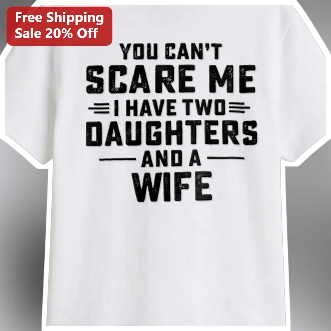 You Can't Scare Me I Have Two Daughters And A Wife Funny Dad Tee Gift for Husband available at our Miami, Florida warehouse