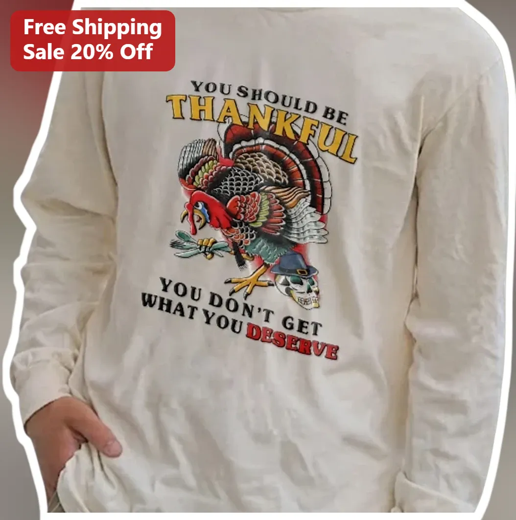 You Should Be Thankful You Don't Get What You Deserve Long Sleeve Shirt Christian Humor Thanksgiving available at our Miami, Florida warehouse